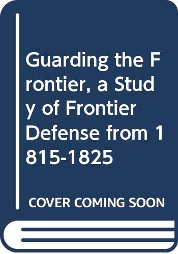 Stock image for Guarding the Frontier : A Study of Frontier Defense from 1815-1825 for sale by Better World Books