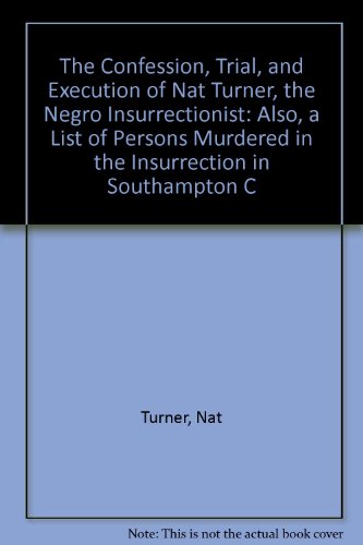 The Confession, Trial, and Execution of Nat Turner, the Negro Insurrectionist: Also, a List of Persons Murdered in the Insurrection in Southampton C (9780404001209) by Turner, Nat