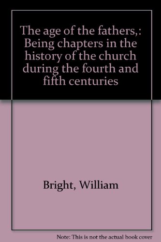 The Age of the Fathers, Being Chapters in the History of the Church During the Fourth and Fifth C...