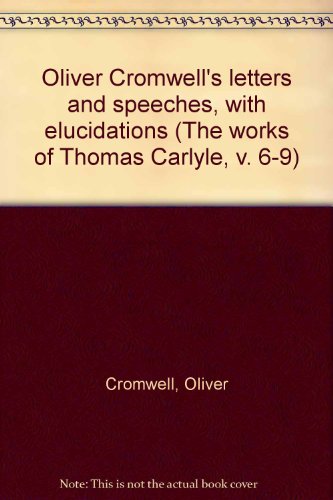 Oliver Cromwell's letters and speeches, with elucidations (The works of Thomas Carlyle, v. 6-9) (9780404014162) by Cromwell, Oliver