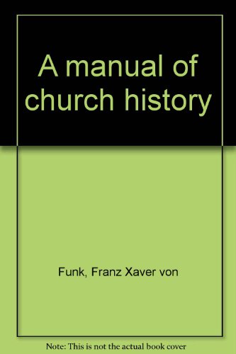 A Manual of Church History: Translated by Luigi Cappadelta (Pseud.) From the Fifth German Edition. - Funk, Franz Xaver von