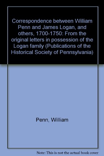 Correspondence between William Penn and James Logan, and others, 1700-1750: From the original letters in possession of the Logan family (Publications of the Historical Society of Pennsylvania) (9780404049850) by Penn, William