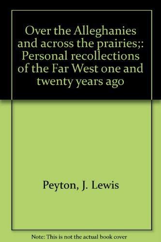 Stock image for Over the Alleghanies and across the prairies;: Personal recollections of the Far West one and twenty years ago Peyton, J. Lewis for sale by A Squared Books (Don Dewhirst)