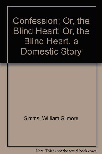 Confession; Or, the Blind Heart: Or, the Blind Heart. a Domestic Story - William Gilmore Simms