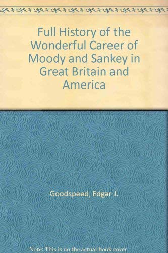 Full History of the Wonderful Career of Moody and Sankey in Great Britain and America (9780404072278) by Goodspeed, Edgar J.
