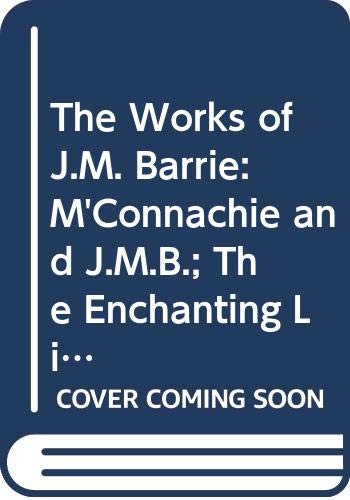 9780404087951: The Works of J.M. Barrie: M'Connachie and J.M.B.; The Enchanting Life; The Little Minister