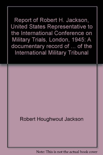 Stock image for Report of Robert H. Jackson United States Representative to the International Conference on Military Trials, London, 1945. A documentary record of negotiatons of the Representatives of the United States of America, the Provisional Government of the French Republic, the United Kingdom of Great Britain and Northern Ireland, and the Uniion of Soviet Socialist Republics, culminatng in the agreement and charter of the International Military Tribunal. for sale by Henry Hollander, Bookseller