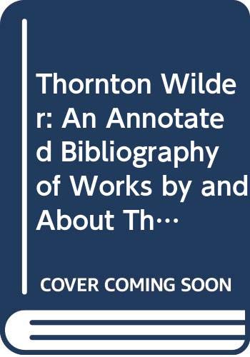 Stock image for Thornton Wilder An Annotated Bibliography Of Works By And About Thornton Wilder for sale by Willis Monie-Books, ABAA