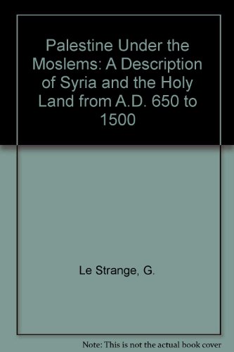 Palestine under the Moslems: A Description of Syria and the Holy Land from A.D. 650 to 1500