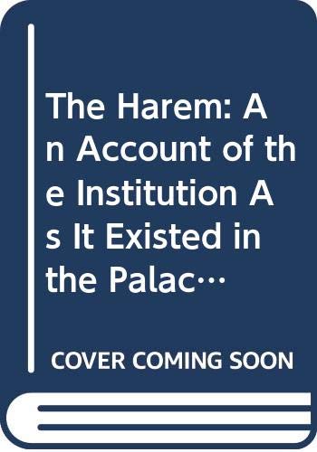 Imagen de archivo de The Harem: An Account of the Institution As It Existed in the Palace of the Turkish Sultans With a History of the Grand Seraglio from Its Foundatio a la venta por Alplaus Books