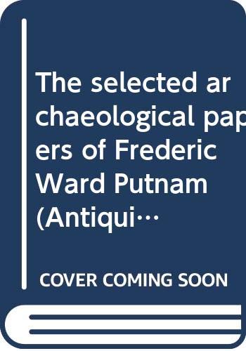 The selected archaeological papers of Frederic Ward Putnam (Antiquities of the New World) (9780404573058) by Putnam, F. W
