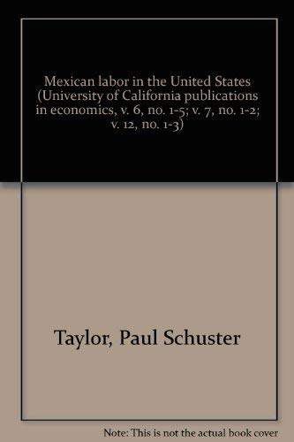 Mexican labor in the United States (University of California publications in economics, v. 6, no. 1-5; v. 7, no. 1-2; v. 12, no. 1-3) (9780405005794) by Taylor, Paul Schuster