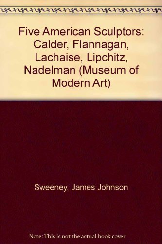 Five American Sculptors: Alexander Calder, John B. Flannagan, Gaston Lachaise, Elie Nadelman, and Jacques Lipchitz (9780405015533) by Sweeney, James Johnson