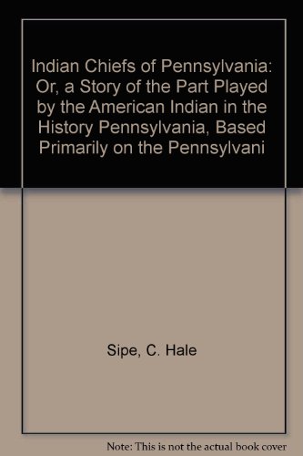 Stock image for Indian Chiefs of Pennsylvania: Or, a Story of the Part Played by the American Indian in the History Pennsylvania, Based Primarily on the Pennsylvani for sale by Wonder Book