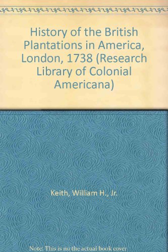 History of the British Plantations in America, London, 1738 (Research Library of Colonial Americana) (9780405032875) by Keith, William H., Jr.