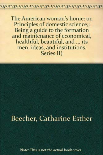 9780405036927: The American Woman's Home: or, Principles of Domestic Science, Being a Guide to the Formation and Maintenance of Economical, Healthful, Beautiful, and ... its men, ideas, and institutions. Series II)
