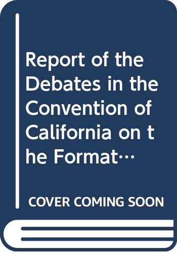 Report of the Debates in the Convention of California on the Formation of the State Constitution, in Sept. & Oct. 1849 (The Far Western Frontier) (9780405049620) by California Constitutional Convention (1849); Browne, John Ross