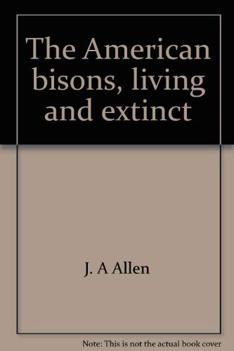 The American bisons, living and extinct (Natural sciences in America) (9780405057014) by Allen, J. A