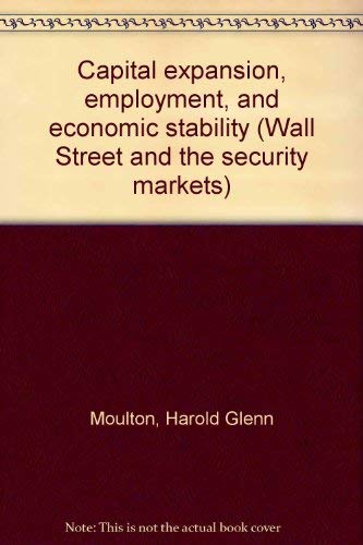 Capital expansion, employment, and economic stability (Wall Street and the security markets) (9780405069802) by Moulton, Harold Glenn