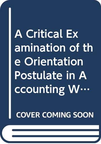 Stock image for A Critical Examination of the Orientation Postulate in Accounting With Particular Attention to Its Historical Development for sale by Irish Booksellers