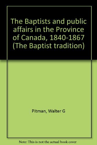 Imagen de archivo de The Baptists and public affairs in the Province of Canada, 1840-1867 (The Baptist tradition) a la venta por Redux Books