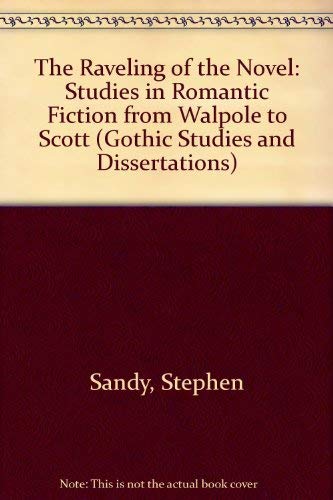 The Raveling of the Novel: Studies in Romantic Fiction from Walpole to Scott (Gothic Studies and Dissertations) (9780405126604) by Sandy, Stephen