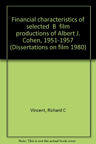 Financial characteristics of selected "B" film productions of Albert J. Cohen, 1951-1957 (Dissertations on film 1980) (9780405129223) by Vincent, Richard C