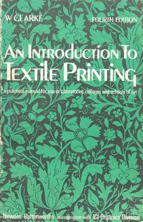 An introduction to textile printing: A practical manual for use in laboratories, colleges and schools of art (9780408001410) by Clarke, William