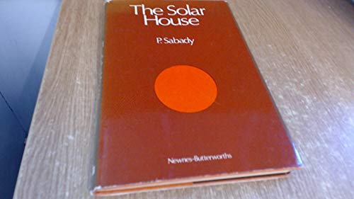 The Solar House : a Guide to Solar Energy Utilisation in Domestic, Industrial and Commercial Buil...
