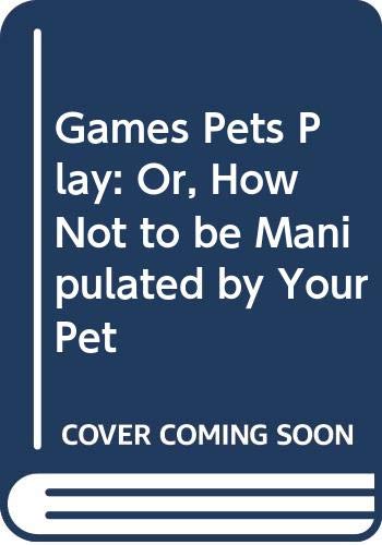 Stock image for Games Pets Play: Or, How Not to be Manipulated by Your Pet for sale by AwesomeBooks