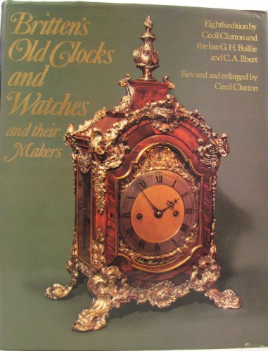 Imagen de archivo de Britten's Old Clocks and Watches and Their Makers : A Historical and Descriptive Account of the Different Styles of Clocks and Watches of the Past in England and Abroad Containing a List of Nearly Fourteen Thousand Makers a la venta por Better World Books: West