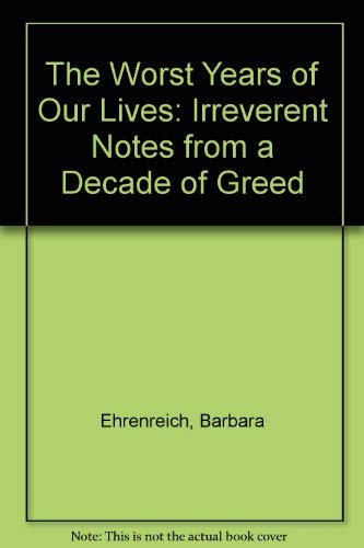 The Worst Years Of Our Lives Irrelevant Notes From A Decade Of Greed Abebooks Ehrenreich Barbara The Worst Years Of Our Lives Irrelevant Notes From A Decade Of Greed Abebooks Ehrenreich Barbara