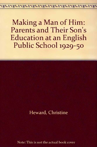 Making A Man Of Him: Parents and Their Son's Education at an English Public School 1929-50 (FINE ...