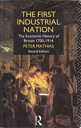 The First Industrial Nation: Economic History of Britain, 1700-1914 - Mathias, Peter