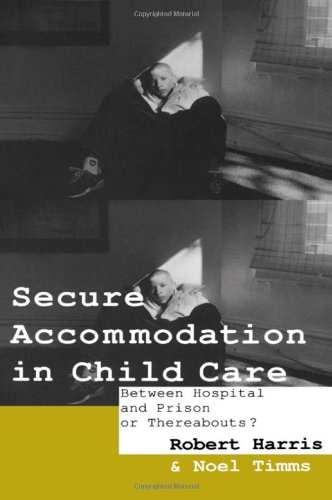 Secure Accommodation in Child Care: 'Between Hospital and Prison or Thereabouts?' (9780415062817) by Harris, Robert; Timms, Professor Noel W; Timms, Noel