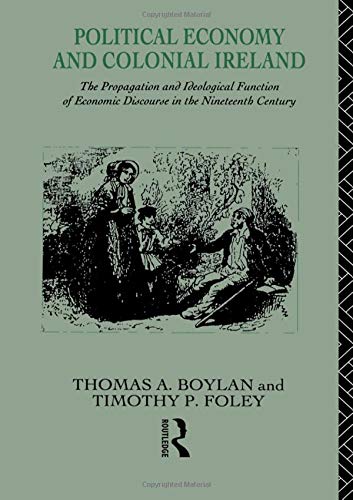 Stock image for Political Economy and Colonial Ireland: The Propagation and Ideological Functions of Economic Discourse in the Nineteenth Century for sale by GuthrieBooks
