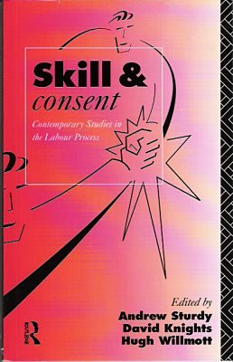 Skill, and Consent: Contemporary Studies in the Labour Process (Critical Perspectives on Work and Organization) (9780415086714) by Sturdy, Andrew; Knights, David