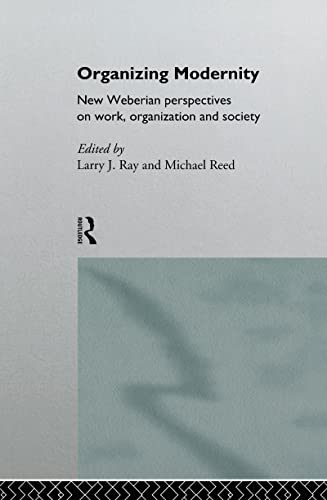 Organizing Modernity: New Weberian Perspectives on Work, Organization and Society (9780415089166) by Ray, Larry; Reed, Michael