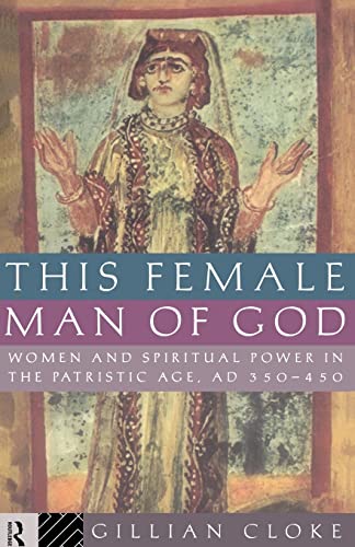 This Female Man of God: Women and Spiritual Power in the Patristic Age, 350-450 AD