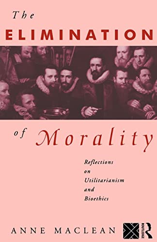 Stock image for The Elimination of Morality: Reflections on Utilitarianism and Bioethics for sale by WorldofBooks