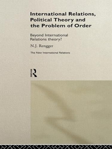 International Relations, Political Theory and the Problem of Order: Beyond International Relations Theory? (New International Relations) - Rengger, N. J.