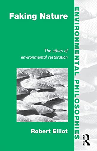 Faking Nature: The Ethics of Environmental Restoration (Environmental Philosophies) - Elliot, Robert