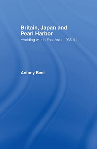 Britain, Japan and Pearl Harbor: Avoiding War in East Asia, 1936-41 - Best, Antony