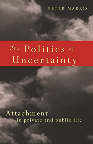 Stock image for The Politics of Uncertainty: Attachment in Private and Public Life for sale by WorldofBooks