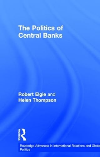 The Politics of Central Banks (Routledge Advances in International Relations and Global Politics) (9780415144223) by Elgie, Robert; Thompson, Helen