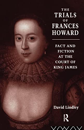 The Trials of Frances Howard: Fact and Fiction at the Court of King James (9780415144247) by Lindley, David