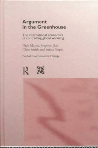 Argument in the Greenhouse: The International Economics of Controlling Global Warming (Global Environment Change Series) (9780415149082) by Gupta, Sujata; Hall, Stephen; Mabey, Nick; Smith, Clare