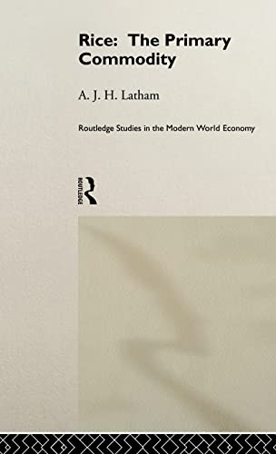 Rice: The Primary Commodity (Routledge Studies in the Modern World Economy) (9780415151535) by Latham, A.J.H.