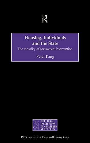 Housing, Individuals and the State: The Morality of Government Intervention (Routledge/Rics Issues in Real Estate & Housing Series,) (9780415170031) by King, Peter