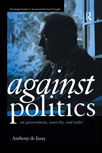 9780415170673: Against Politics: On Government, Anarchy and Order (Routledge Studies in Social and Political Thought)
